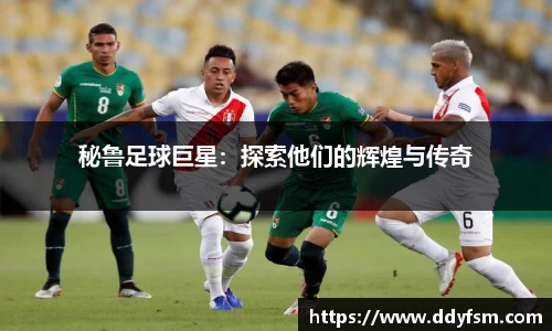 秘鲁足球巨星：探索他们的辉煌与传奇