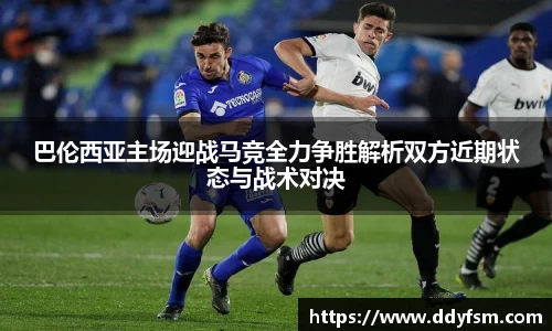 巴伦西亚主场迎战马竞全力争胜解析双方近期状态与战术对决